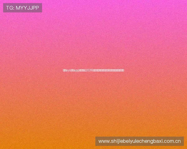 通过ayx体育app实时关注2026世界杯热点话题与球员动态，掌握第一手资讯